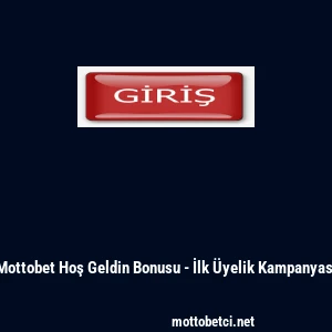 Mottobet Hoş Geldin Bonusu - İlk &Uuml;yelik Kampanyası